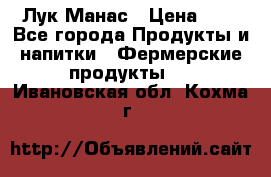 Лук Манас › Цена ­ 8 - Все города Продукты и напитки » Фермерские продукты   . Ивановская обл.,Кохма г.